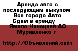 Аренда авто с последующим выкупом. - Все города Авто » Сдам в аренду   . Ямало-Ненецкий АО,Муравленко г.